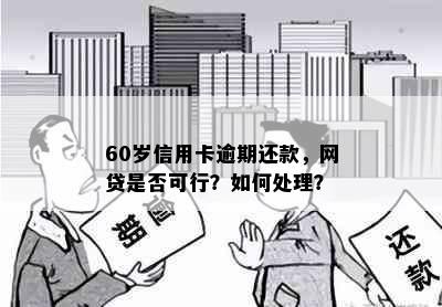 60岁信用卡逾期还款，网贷是否可行？如何处理？