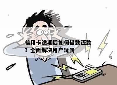 信用卡逾期后如何借款还款？全面解决用户疑问