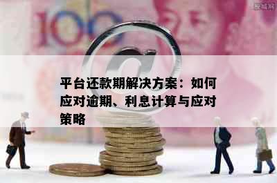 平台还款期解决方案：如何应对逾期、利息计算与应对策略