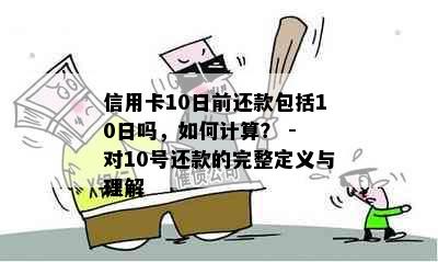 信用卡10日前还款包括10日吗，如何计算？ - 对10号还款的完整定义与理解