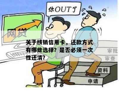 关于核销信用卡，还款方式有哪些选择？是否必须一次性还清？