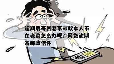 逾期后寄回老家邮政本人不在老家怎么办呢？网贷逾期寄邮政信件