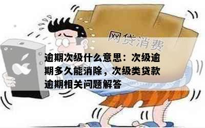 逾期次级什么意思：次级逾期多久能消除，次级类贷款逾期相关问题解答