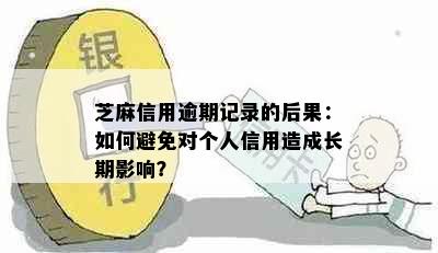 芝麻信用逾期记录的后果：如何避免对个人信用造成长期影响？