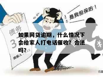 如果网贷逾期，什么情况下会给家人打电话催收？合法吗？