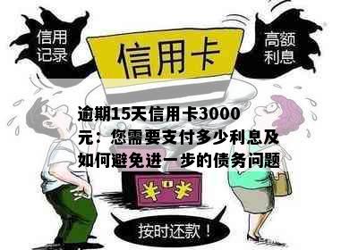 逾期15天信用卡3000元：您需要支付多少利息及如何避免进一步的债务问题