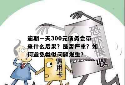 逾期一天300元债务会带来什么后果？是否严重？如何避免类似问题发生？