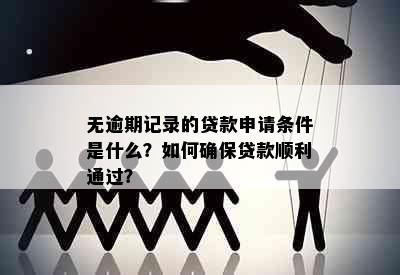 无逾期记录的贷款申请条件是什么？如何确保贷款顺利通过？