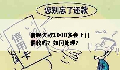 借呗欠款1000多会上门催收吗？如何处理？