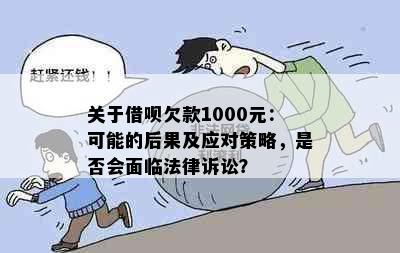 关于借呗欠款1000元：可能的后果及应对策略，是否会面临法律诉讼？