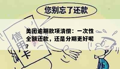 美团逾期款项清偿：一次性全额还款，还是分期更好呢？