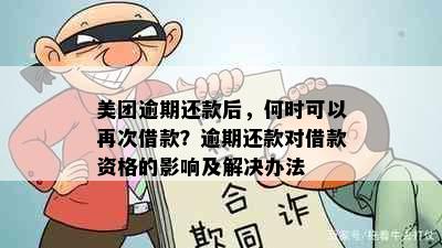 美团逾期还款后，何时可以再次借款？逾期还款对借款资格的影响及解决办法