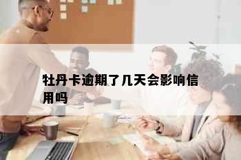 牡丹卡逾期了几天会影响信用吗