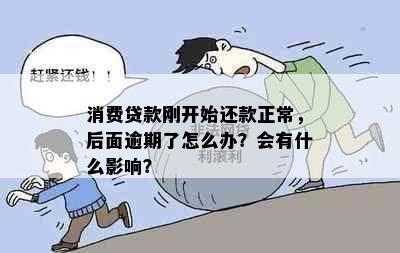 消费贷款刚开始还款正常，后面逾期了怎么办？会有什么影响？