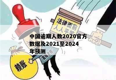 中国逾期人数2020官方数据及2021至2024年预测