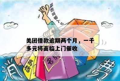 美团借款逾期两个月，一千多元将面临上门催收