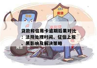 贷款和信用卡逾期后果对比：法院处理时间、征信上报、黑影响及解决策略