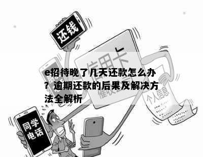 e招待晚了几天还款怎么办？逾期还款的后果及解决方法全解析