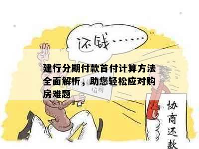 建行分期付款首付计算方法全面解析，助您轻松应对购房难题