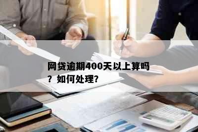 网贷逾期400天以上算吗？如何处理？