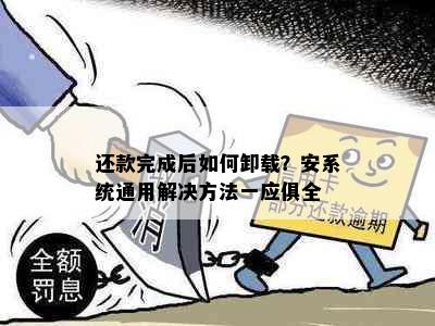 还款完成后如何卸载？安系统通用解决方法一应俱全