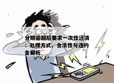 分期逾期后要求一次性还清：处理方式、合法性与违约金解析