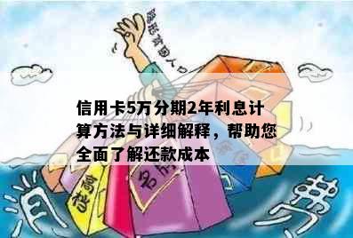 信用卡5万分期2年利息计算方法与详细解释，帮助您全面了解还款成本