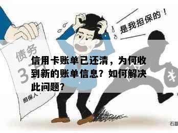 信用卡账单已还清，为何收到新的账单信息？如何解决此问题？