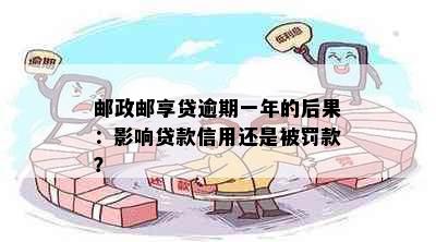 邮政邮享贷逾期一年的后果：影响贷款信用还是被罚款？