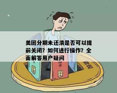 美团分期未还清是否可以提前关闭？如何进行操作？全面解答用户疑问