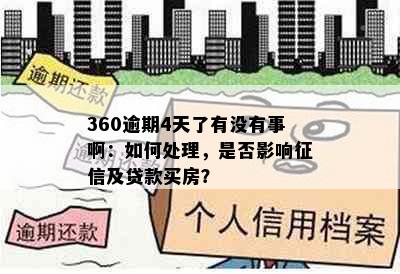 360逾期4天了有没有事啊：如何处理，是否影响征信及贷款买房？