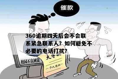 360逾期四天后会不会联系紧急联系人？如何避免不必要的电话打扰？