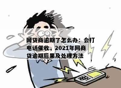 网贷商逾期了怎么办：会打电话催收，2021年网商贷逾期后果及处理方法