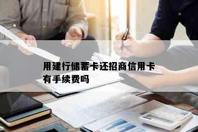 用建行储蓄卡还招商信用卡有手续费吗