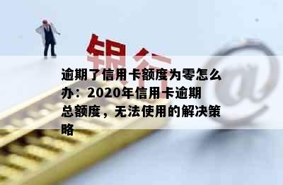 逾期了信用卡额度为零怎么办：2020年信用卡逾期总额度，无法使用的解决策略