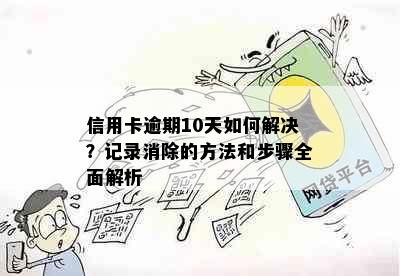 信用卡逾期10天如何解决？记录消除的方法和步骤全面解析