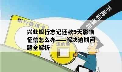 兴业银行忘记还款9天影响征信怎么办——解决逾期问题全解析