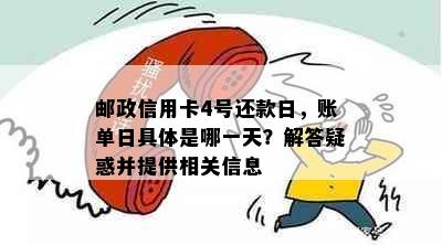 邮政信用卡4号还款日，账单日具体是哪一天？解答疑惑并提供相关信息