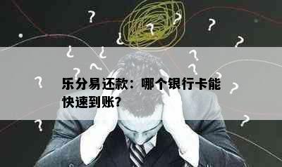 乐分易还款：哪个银行卡能快速到账？