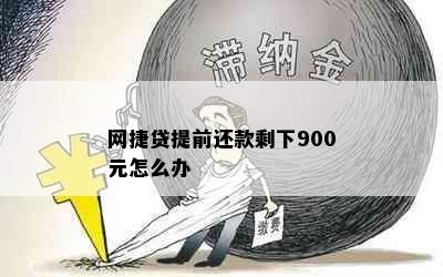 网捷贷提前还款剩下900元怎么办