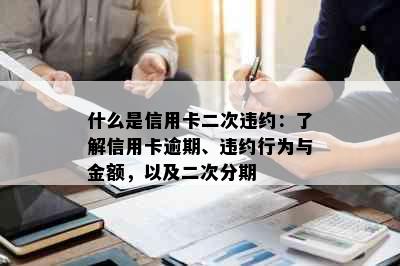 什么是信用卡二次违约：了解信用卡逾期、违约行为与金额，以及二次分期