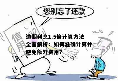 逾期利息1.5倍计算方法全面解析：如何准确计算并避免额外费用？