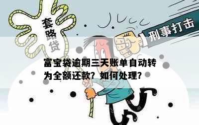 富宝袋逾期三天账单自动转为全额还款？如何处理？