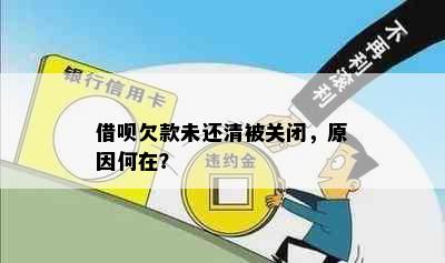 借呗欠款未还清被关闭，原因何在？