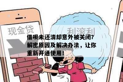 借呗未还清却意外被关闭？解密原因及解决办法，让你重新开通使用！