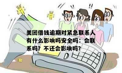 美团借钱逾期对紧急联系人有什么影响吗安全吗：会联系吗？不还会影响吗？