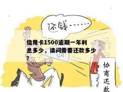 信用卡1500逾期一年利息多少，请问需要还款多少？