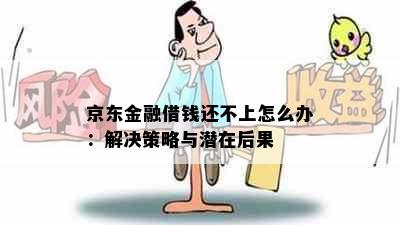 京东金融借钱还不上怎么办：解决策略与潜在后果