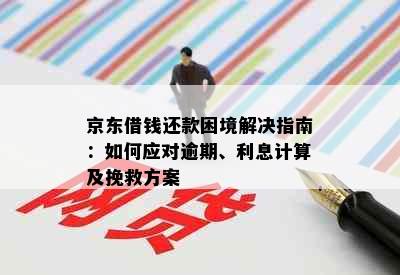 京东借钱还款困境解决指南：如何应对逾期、利息计算及挽救方案