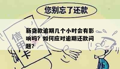 新贷款逾期几个小时会有影响吗？如何应对逾期还款问题？